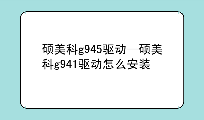 硕美科g945驱动—硕美科g941驱动怎么安装