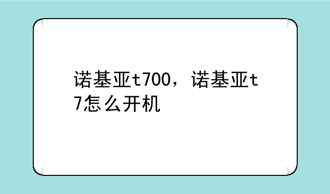 诺基亚t700，诺基亚t7怎么开机
