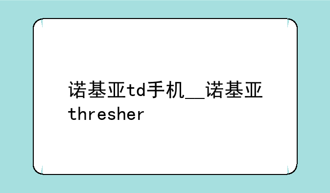 诺基亚td手机__诺基亚thresher