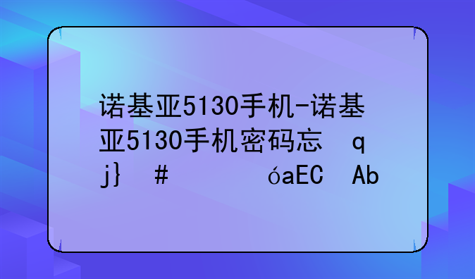 诺基亚5130手机-诺基亚5130手机密码忘记了怎么办
