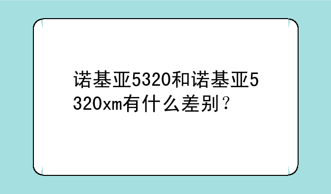 诺基亚5320和诺基亚5320xm有什么差别？