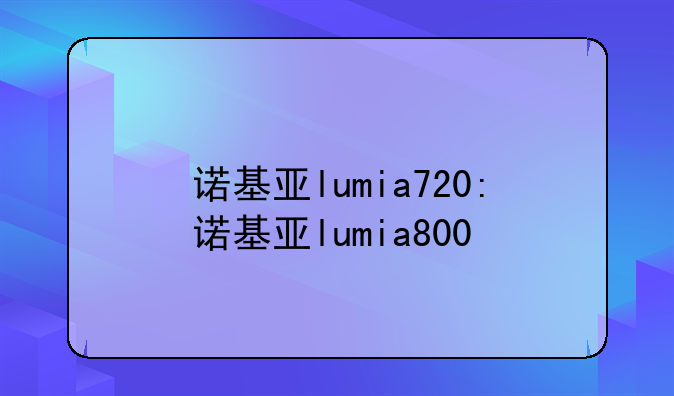 诺基亚lumia720:诺基亚lumia800