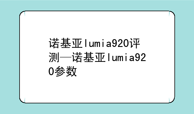 诺基亚lumia920评测—诺基亚lumia920参数