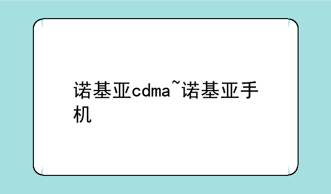 诺基亚cdma~诺基亚手机