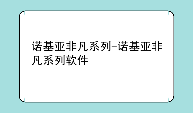 诺基亚非凡系列-诺基亚非凡系列软件
