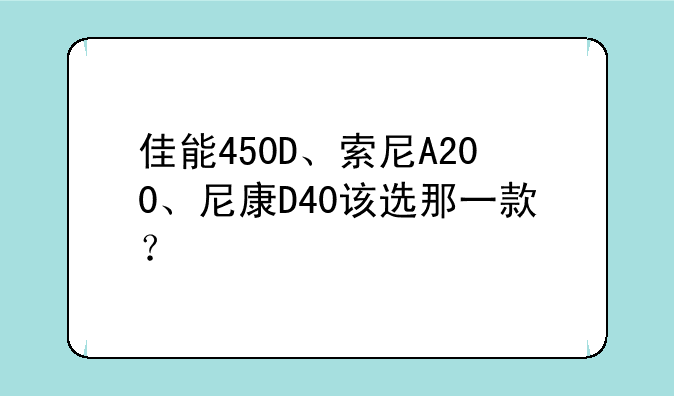 佳能450D、索尼A200、尼康D40该选那一款？