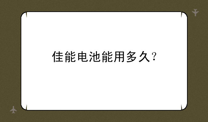 佳能电池能用多久？