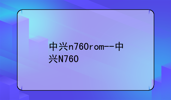 中兴n760rom--中兴N760