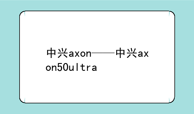 中兴axon——中兴axon50ultra