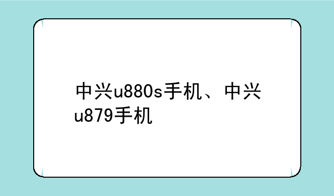 中兴u880s手机、中兴u879手机