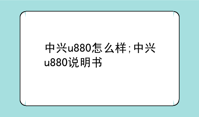 中兴u880怎么样;中兴u880说明书