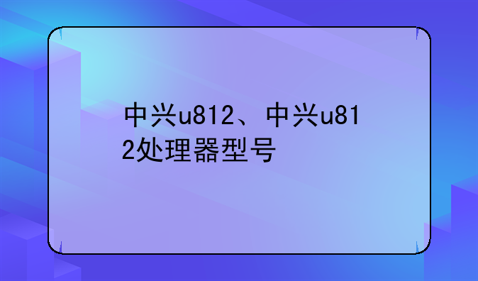 中兴u812、中兴u812处理器型号