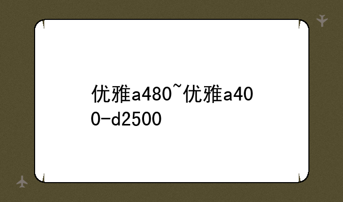 优雅a480~优雅a400-d2500