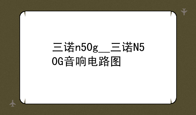 三诺n50g__三诺N50G音响电路图
