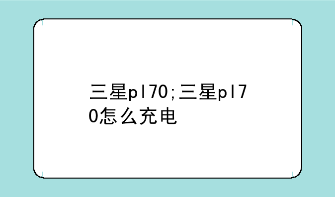 三星pl70;三星pl70怎么充电