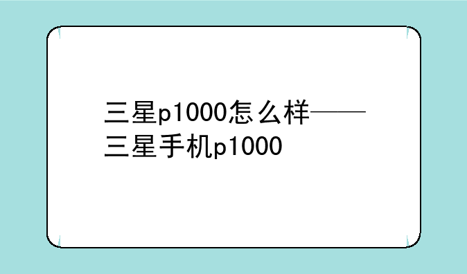 三星p1000怎么样——三星手机p1000