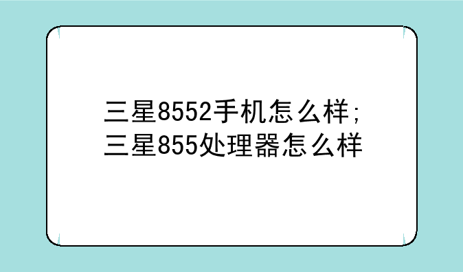 三星8552手机怎么样;三星855处理器怎么样