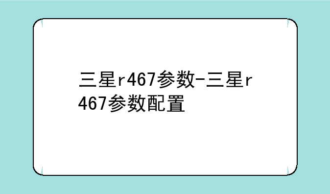 三星r467参数-三星r467参数配置