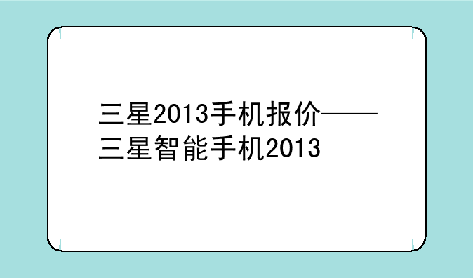 三星2013手机报价——三星智能手机2013
