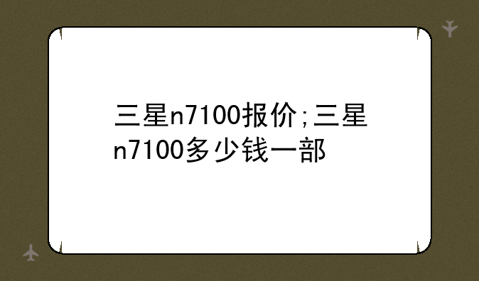 三星n7100报价;三星n7100多少钱一部