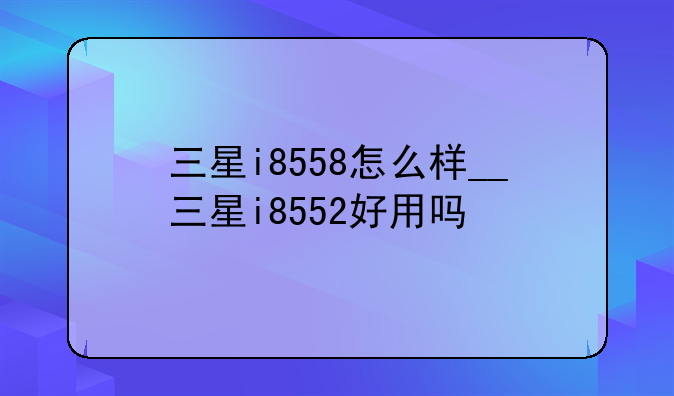 三星i8558怎么样__三星i8552好用吗