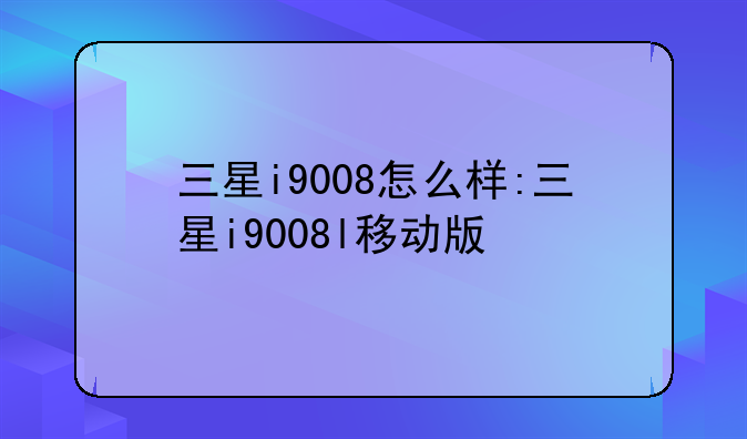 三星i9008怎么样:三星i9008l移动版