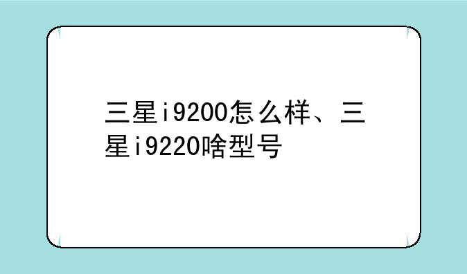 三星i9200怎么样、三星i9220啥型号