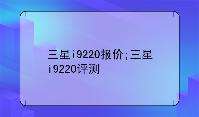 三星i9220报价;三星i9220评测