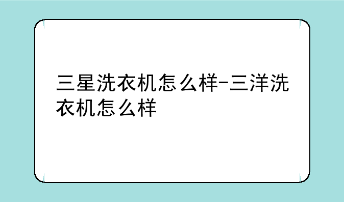 三星洗衣机怎么样-三洋洗衣机怎么样