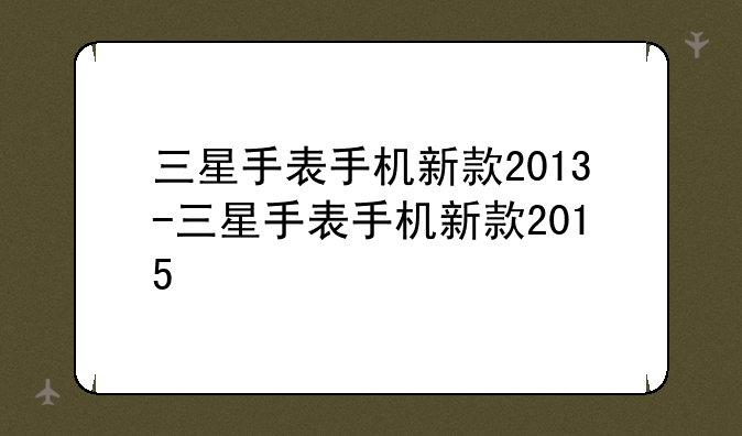 三星手表手机新款2013-三星手表手机新款2015