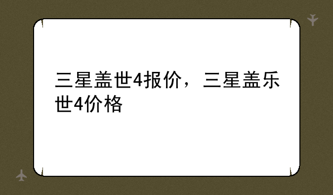 三星盖世4报价，三星盖乐世4价格