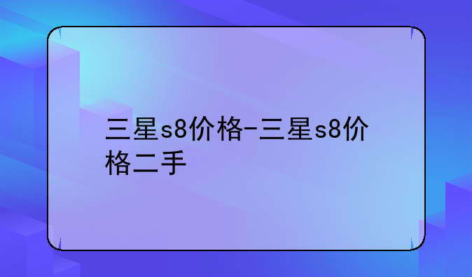 三星s8价格-三星s8价格二手