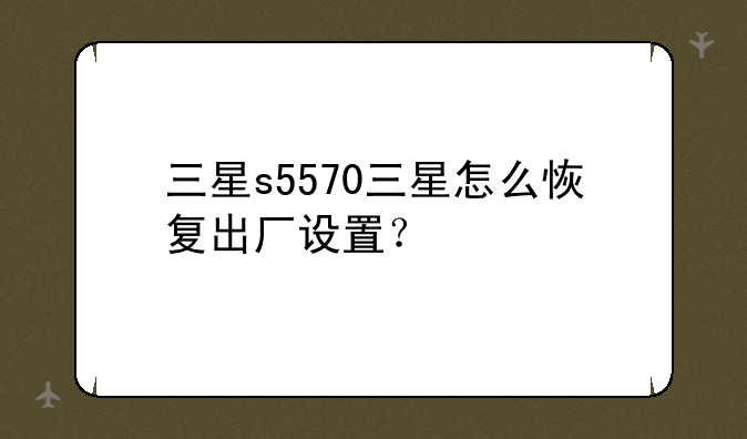 三星s5570三星怎么恢复出厂设置？