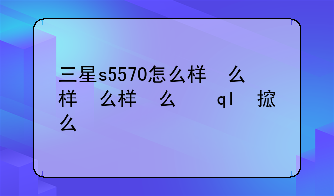 三星s5570怎么样，三星手机s5570