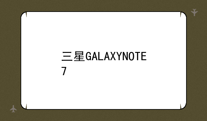 三星GALAXYNOTE7