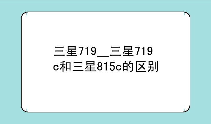 三星719__三星719c和三星815c的区别