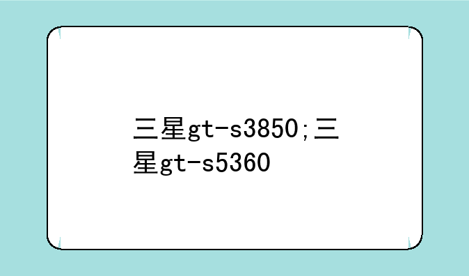 三星gt-s3850;三星gt-s5360