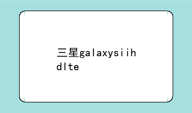 三星galaxysiihdlte