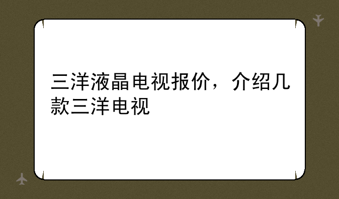 三洋液晶电视报价，介绍几款三洋电视