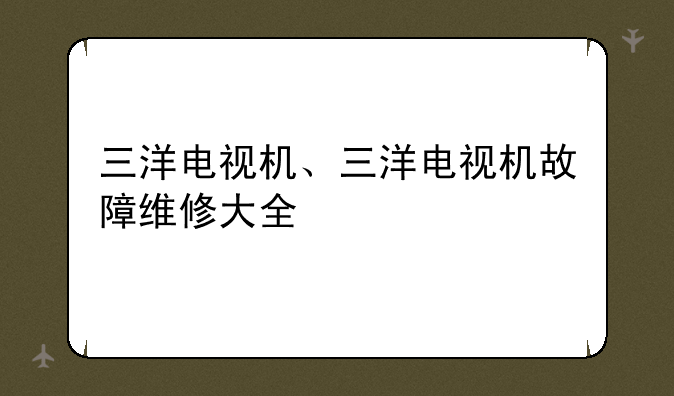 三洋电视机、三洋电视机故障维修大全