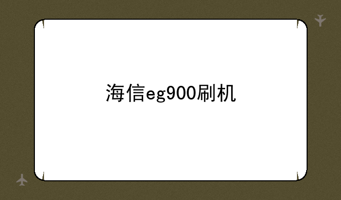 海信eg900刷机