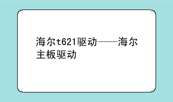 海尔t621驱动——海尔主板驱动