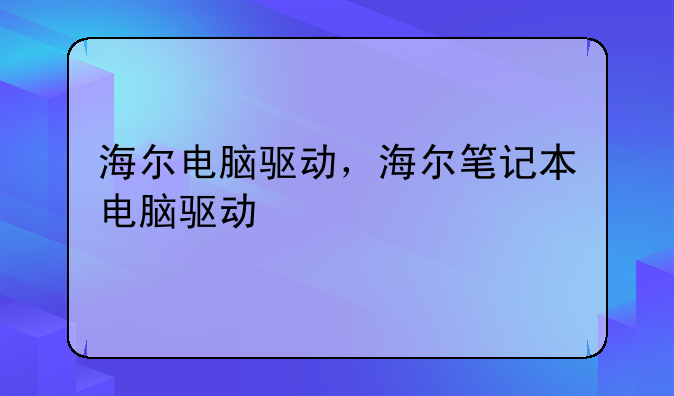 海尔电脑驱动，海尔笔记本电脑驱动
