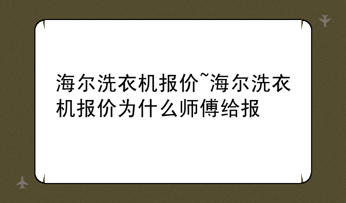 海尔洗衣机报价~海尔洗衣机报价为什么师傅给报