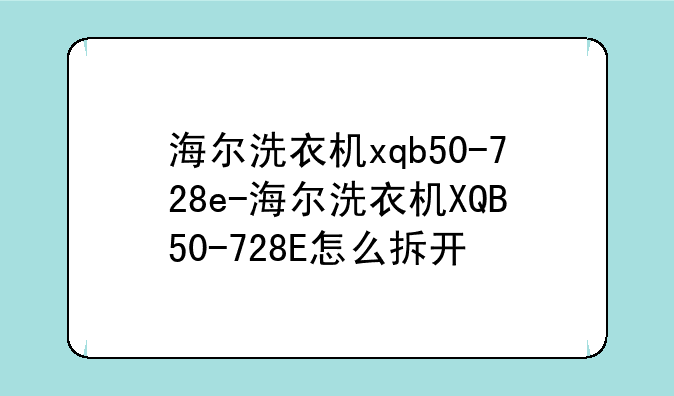 海尔洗衣机xqb50-728e-海尔洗衣机XQB50-728E怎么拆开