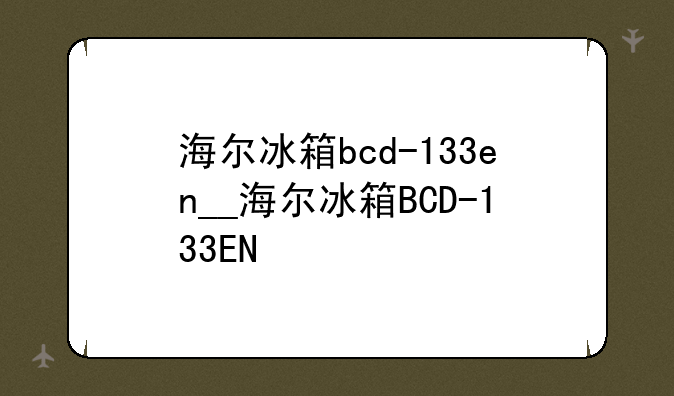 海尔冰箱bcd-133en__海尔冰箱BCD-133EN