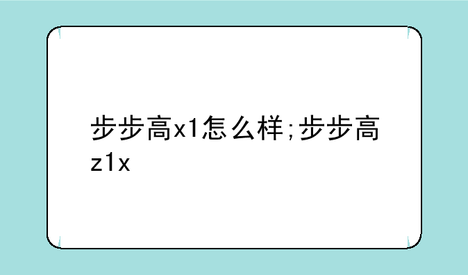 步步高x1怎么样;步步高z1x