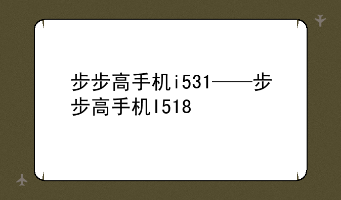 步步高手机i531——步步高手机I518