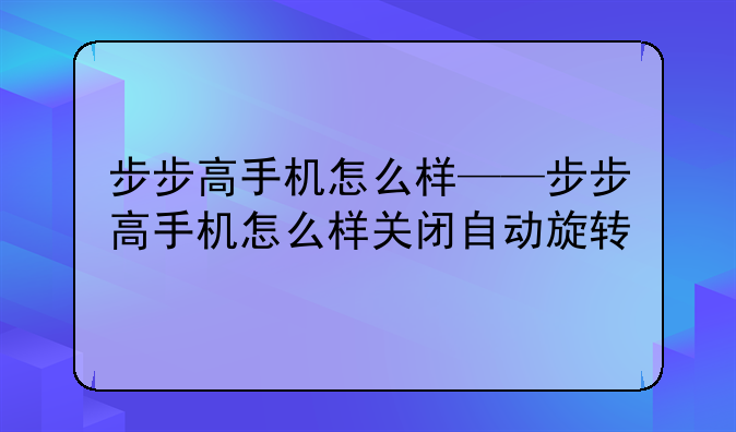 步步高手机怎么样——步步高手机怎么样关闭自动旋转
