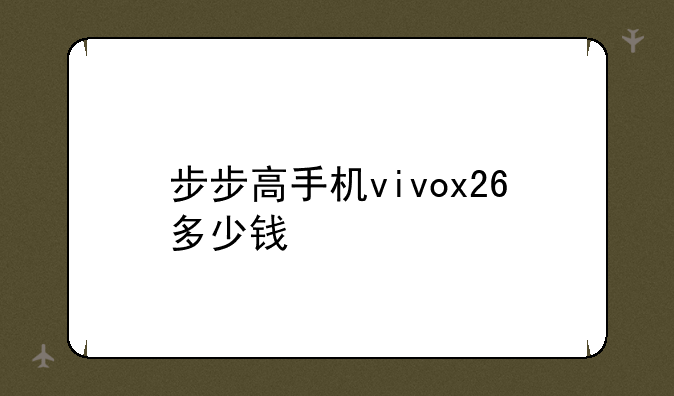 步步高手机vivox26多少钱